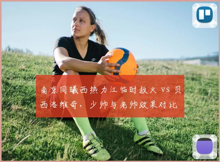 南京同曦西热力江临时救火 vs 贝西洛维奇,少帅与老帅效果对比